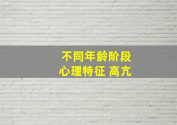 不同年龄阶段心理特征 高亢